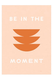 Worthwhile Paper Be In The Moment Print